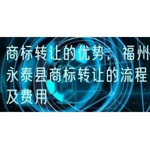 商标转让的优势，福州永泰县商标转让的流程及费用