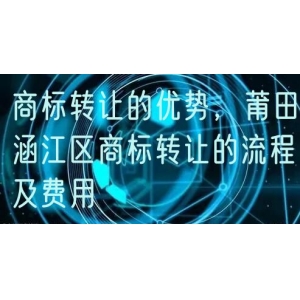 商标转让的优势，莆田涵江区商标转让的流程及费用