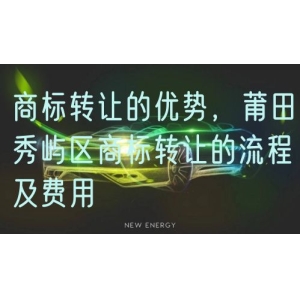 商标转让的优势，莆田秀屿区商标转让的流程及费用