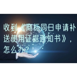 收到《商标同日申请补送使用证据通知书》，怎么办？