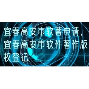 宜春高安市软著申请，宜春高安市软件著作版权登记