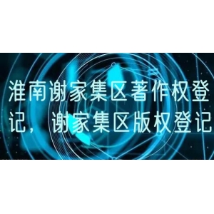 淮南谢家集区著作权登记，谢家集区版权登记