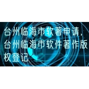台州临海市软著申请，台州临海市软件著作版权登记