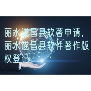 丽水遂昌县软著申请，丽水遂昌县软件著作版权登记