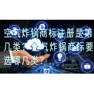 空气炸锅商标注册是第几类？空气炸锅商标要选哪几类？