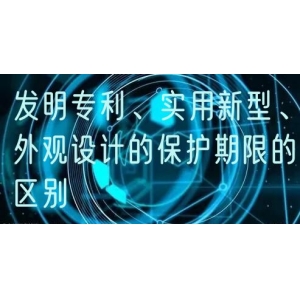发明专利、实用新型、外观设计的保护期限的区别