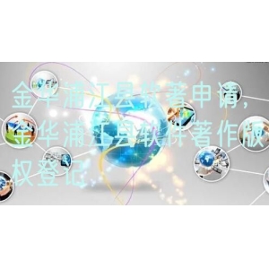 金华浦江县软著申请，金华浦江县软件著作版权登记
