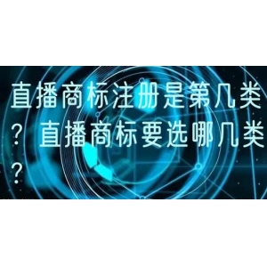 直播商标注册是第几类？直播商标要选哪几类？