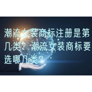 潮流女装商标注册是第几类？潮流女装商标要选哪几类？