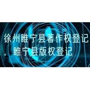徐州睢宁县著作权登记，睢宁县版权登记