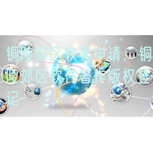 铜陵郊区软著申请，铜陵郊区软件著作版权登记
