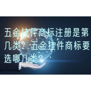 五金挂件商标注册是第几类？五金挂件商标要选哪几类？
