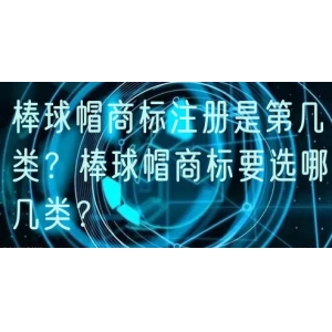棒球帽商标注册是第几类？棒球帽商标要选哪几类？