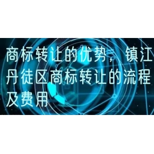 商标转让的优势，镇江丹徒区商标转让的流程及费用
