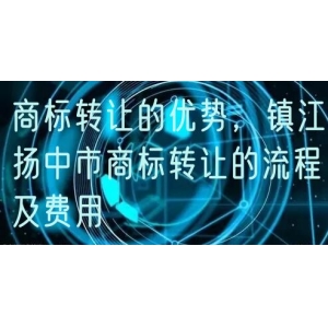 商标转让的优势，镇江扬中市商标转让的流程及费用