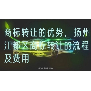商标转让的优势，扬州江都区商标转让的流程及费用