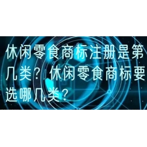 休闲零食商标注册是第几类？休闲零食商标要选哪几类？