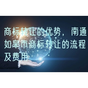 商标转让的优势，南通如皋市商标转让的流程及费用