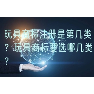 玩具商标注册是第几类？玩具商标要选哪几类？