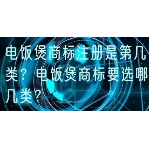 电饭煲商标注册是第几类？电饭煲商标要选哪几类？