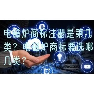 电磁炉商标注册是第几类？电磁炉商标要选哪几类？