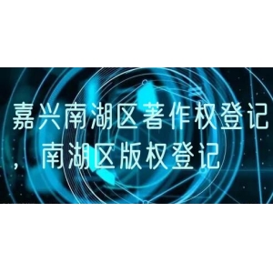 嘉兴南湖区著作权登记，南湖区版权登记