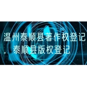 温州泰顺县著作权登记，泰顺县版权登记