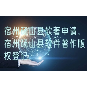 宿州砀山县软著申请，宿州砀山县软件著作版权登记
