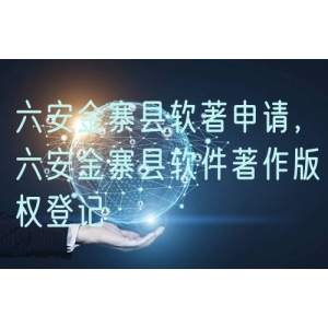 六安金寨县软著申请，六安金寨县软件著作版权登记