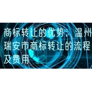 商标转让的优势，温州瑞安市商标转让的流程及费用