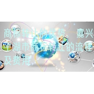 商标转让的优势，嘉兴平湖市商标转让的流程及费用