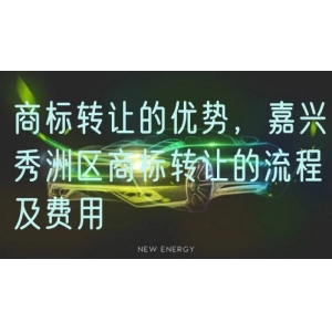 商标转让的优势，嘉兴秀洲区商标转让的流程及费用