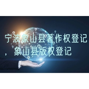 宁波象山县著作权登记，象山县版权登记