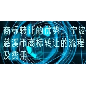 商标转让的优势，宁波慈溪市商标转让的流程及费用