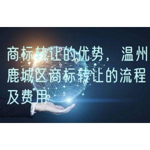 商标转让的优势，温州鹿城区商标转让的流程及费用