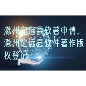 滁州定远县软著申请，滁州定远县软件著作版权登记