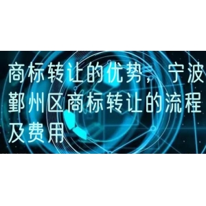 商标转让的优势，宁波鄞州区商标转让的流程及费用