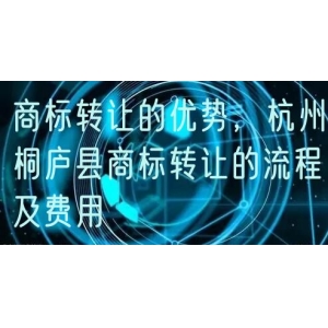 商标转让的优势，杭州桐庐县商标转让的流程及费用