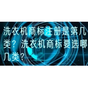洗衣机商标注册是第几类？洗衣机商标要选哪几类？