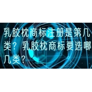乳胶枕商标注册是第几类？乳胶枕商标要选哪几类？