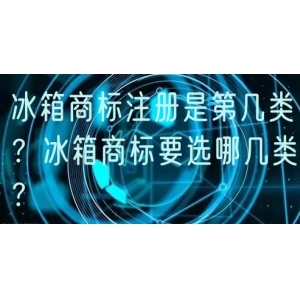 冰箱商标注册是第几类？冰箱商标要选哪几类？