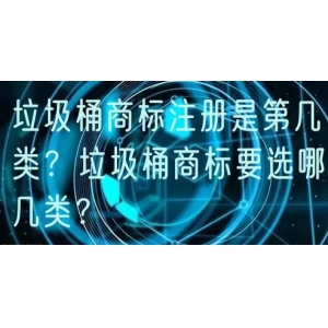 垃圾桶商标注册是第几类？垃圾桶商标要选哪几类？