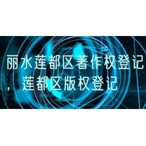 丽水莲都区著作权登记，莲都区版权登记