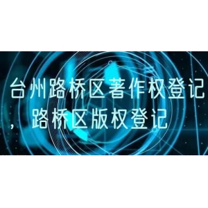 台州路桥区著作权登记，路桥区版权登记