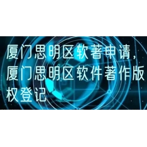 厦门思明区软著申请，厦门思明区软件著作版权登记