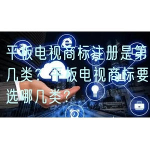 平板电视商标注册是第几类？平板电视商标要选哪几类？