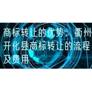 商标转让的优势，衢州开化县商标转让的流程及费用