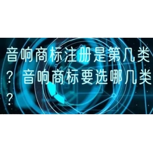 音响商标注册是第几类？音响商标要选哪几类？