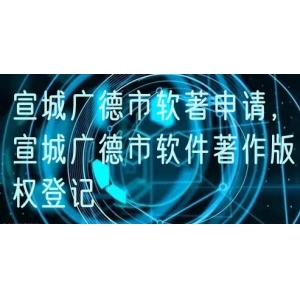 宣城广德市软著申请，宣城广德市软件著作版权登记