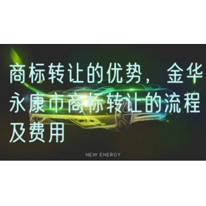 商标转让的优势，金华永康市商标转让的流程及费用